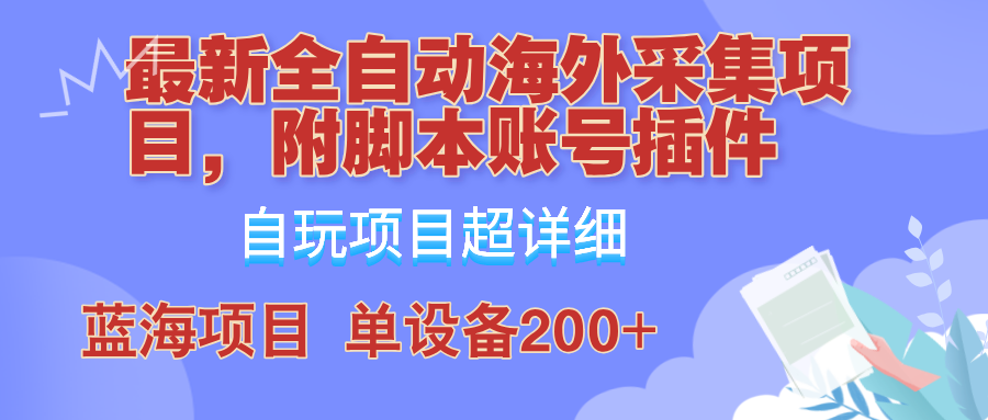 全自动海外采集项目，带脚本账号插件教学，号称单日200+-创富新天地