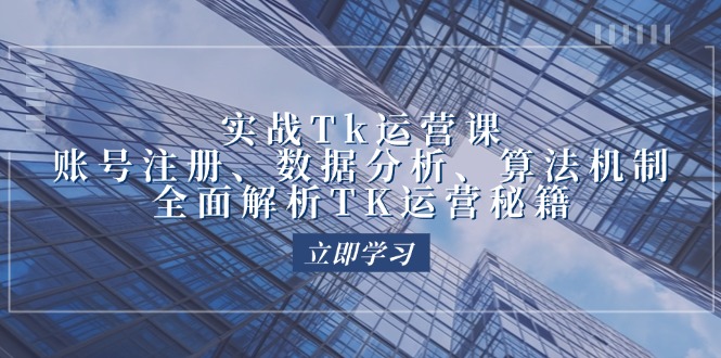 实战Tk运营实操：账号注册、数据分析、算法机制，全面解析TK运营秘籍-轻创圈