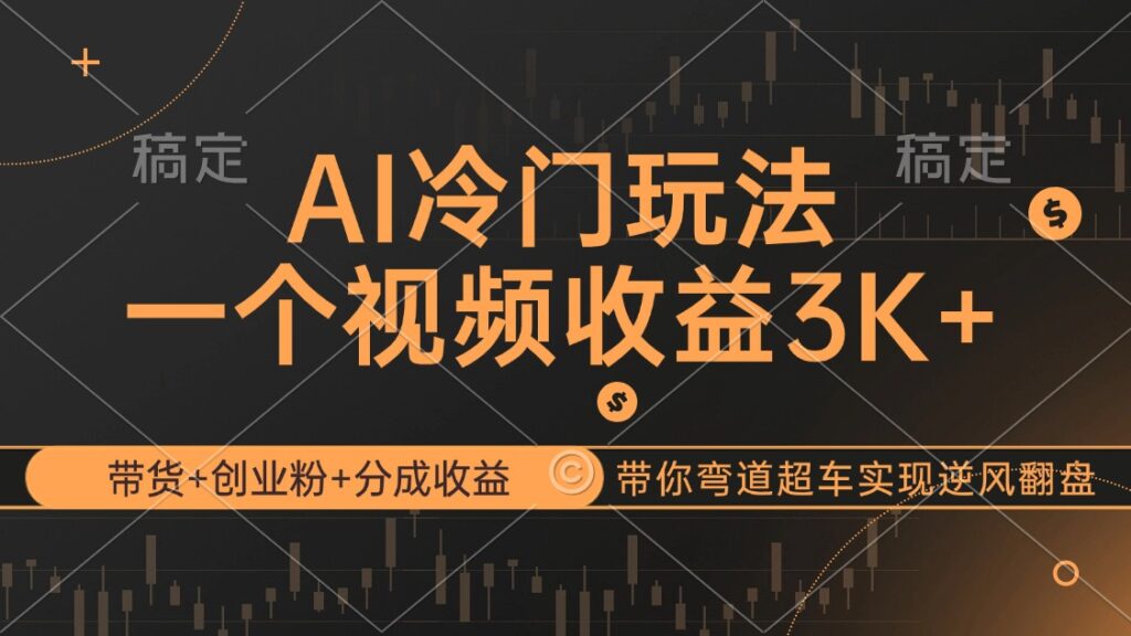 AI冷门玩法，带货+创业粉+分成收益带你弯道超车，实现逆风翻盘-优创圈