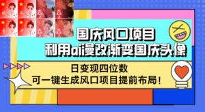 国庆风口项目，利用ai漫改渐变国庆头像，日变现四位数，可一键生成风口…-优创圈