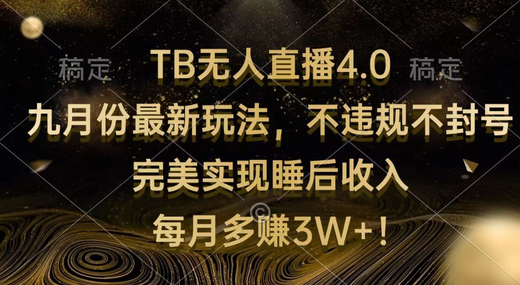 TB无人直播4.0九月份最新玩法 不违规不封号 完美实现睡后收入 每月多赚3W+-课赚圈