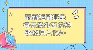 最新短剧掘金：每天操作五分钟，轻松月入1W+-优创圈