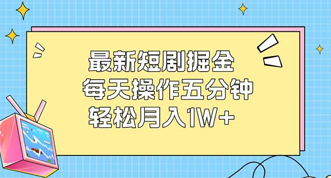 最新短剧掘金：每天操作五分钟，轻松月入1W+-轻创圈