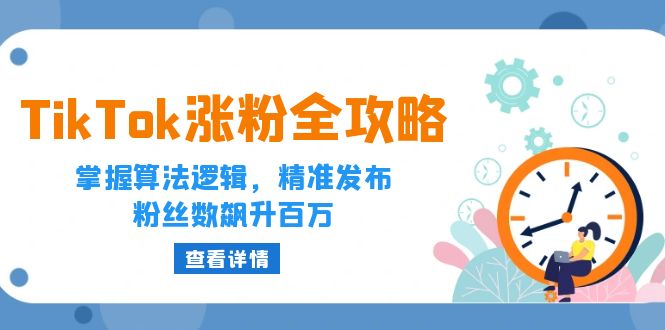 TikTok涨粉全攻略：掌握算法逻辑，精准发布，粉丝数飙升百万-轻创圈