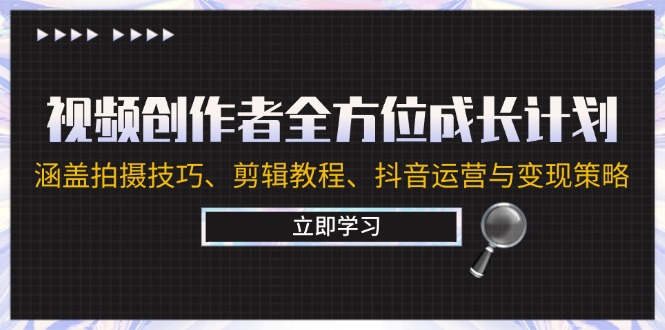 视频创作者全方位成长计划：涵盖拍摄技巧、剪辑教程、抖音运营与变现策略-轻创圈