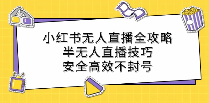 小红书无人直播全攻略：半无人直播技巧，安全高效不封号-侠客笔记