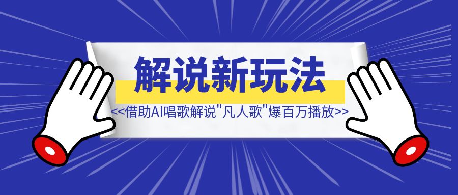 借助AI唱歌解说《凡人歌》爆百万播放【影视解说新玩法】-创富新天地