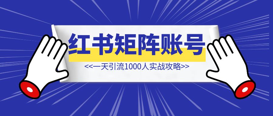 小红书矩阵账号【一天引流1000人实战攻略】-琪琪网创