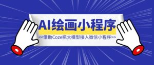 借助Coze把大模型全接入到微信小程序，后面直接躺赚！【累计收入1899元！】-优创圈