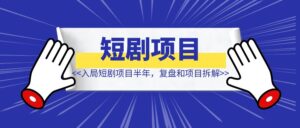 入局短剧项目半年【复盘和项目拆解】-优创圈