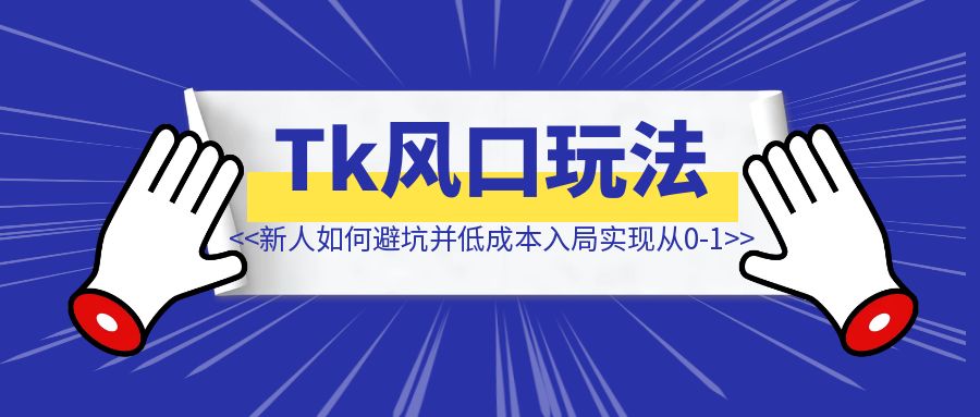 新人如何避坑并且低成本入局实现从0-1【2024风口TikTok】-创富新天地