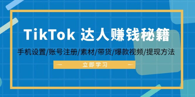 TikTok&达人赚钱秘籍 手机设置/账号注册/素材/带货/爆款视频/提现方法