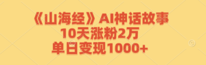 《山海经》AI神话故事，10天涨粉2万，单日变现1000+-优创圈
