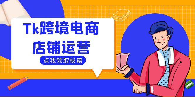 Tk跨境电商店铺运营：选品策略与流量变现技巧，助力跨境商家成功出海-清创圈