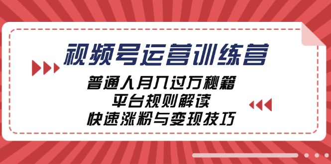 视频号运营训练营：普通人月入过万秘籍，平台规则解读，快速涨粉与变现…-侠客笔记