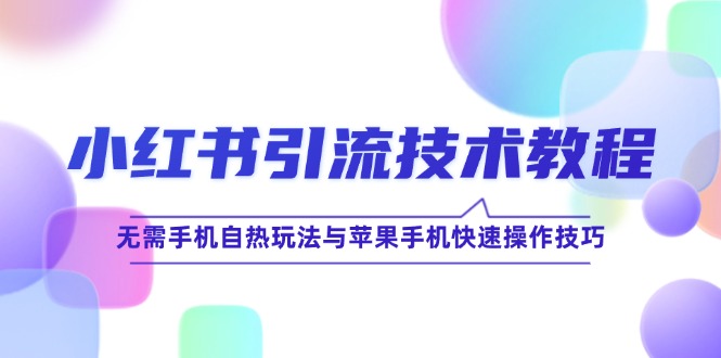 小红书引流技术教程：无需手机自热玩法与苹果手机快速操作技巧-轻创圈