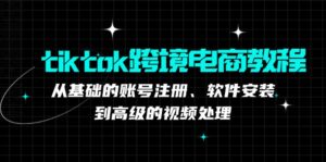 tiktok跨境电商教程：从基础的账号注册、软件安装，到高级的视频处理-优创圈