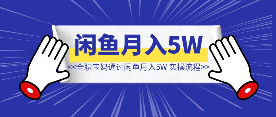 全职宝妈通过闲鱼月入5W【完整实操流程】-琪琪网创