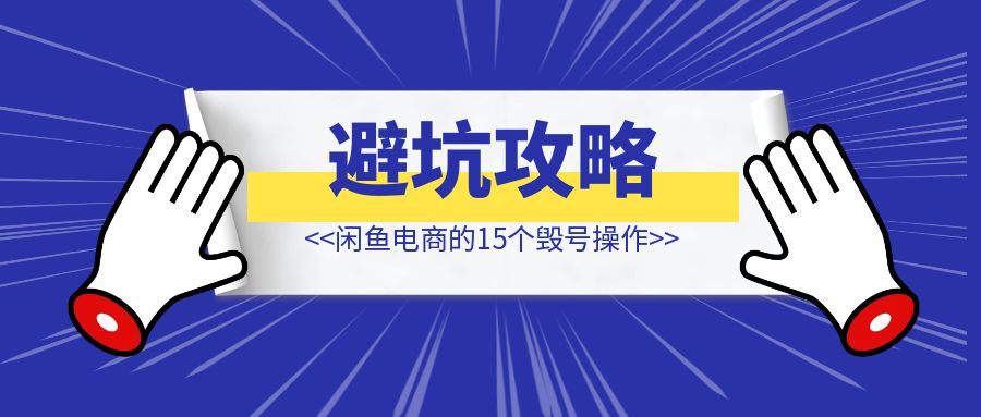 闲鱼电商的15个毁号操作【6000字全方位避坑攻略！】-琪琪网创