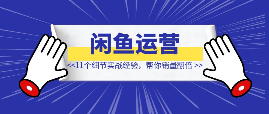 闲鱼精细化运营，详解11个图片细节实战经验 【帮你销量翻倍】-琪琪网创