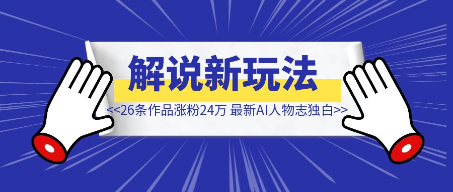 26条作品涨粉24万【最新AI人物志独白影视解说新玩法 】-琪琪网创