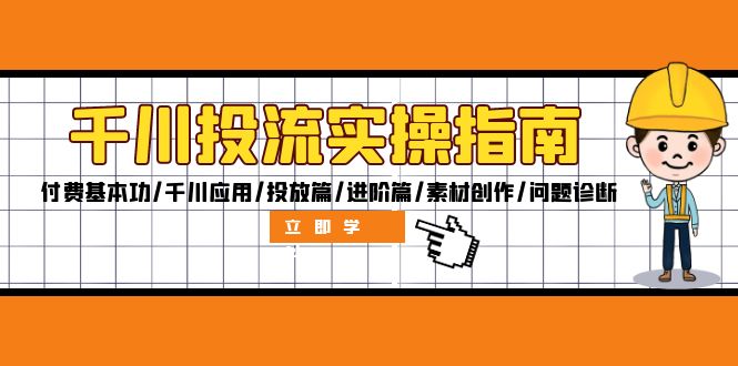 千川投流实操指南：付费基本功/千川应用/投放篇/进阶篇/素材创作/问题诊断-创富新天地