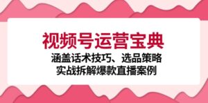 视频号运营宝典:涵盖话术技巧、选品策略、实战拆解爆款直播案例-优创圈