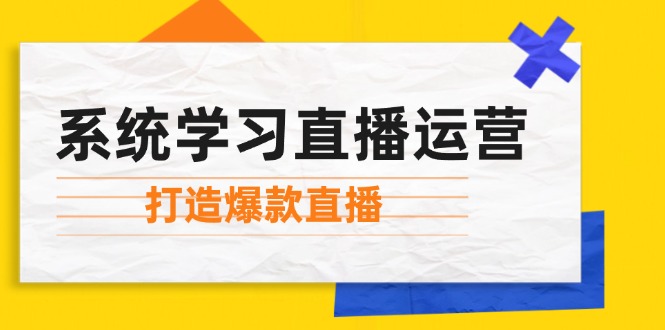 系统学习直播运营：掌握起号方法、主播能力、小店随心推，打造爆款直播-轻创圈