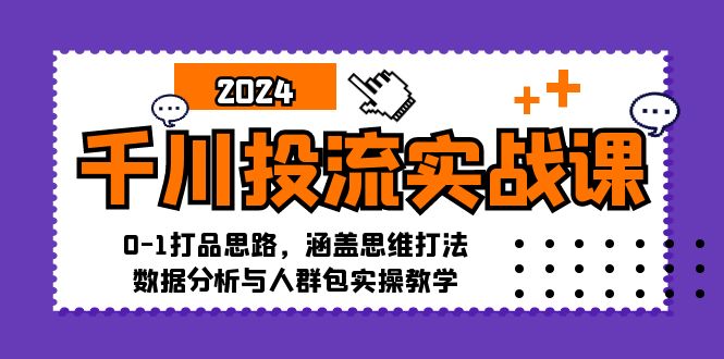 千川投流实战课：0-1打品思路，涵盖思维打法、数据分析与人群包实操教学-优创圈