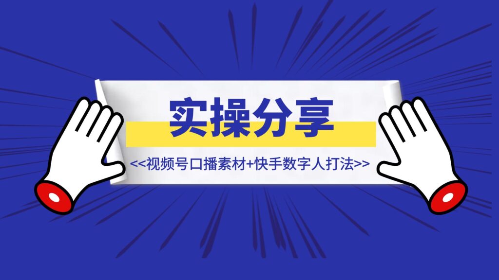 ☕️【实操分享】视频号口播素材+快手数字人打法-优创圈