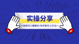 ☕️【实操分享】视频号口播素材+快手数字人打法-优创圈