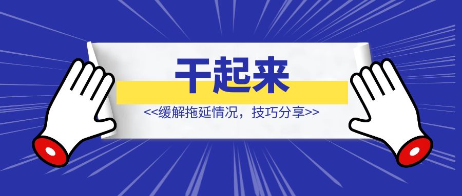 干起来——缓解拖延情况，技巧分享