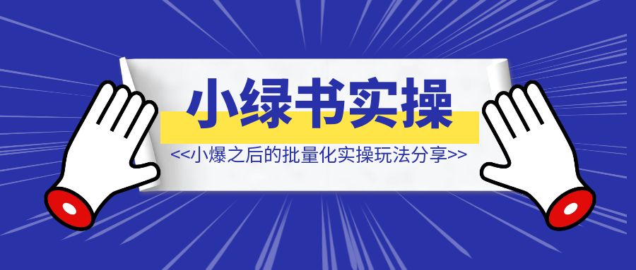 小绿书小爆之后，我的批量化实操玩法分享！