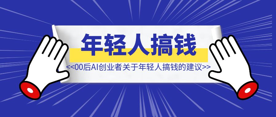 对谈00后AI创业者，我们关于年轻人搞钱的建议