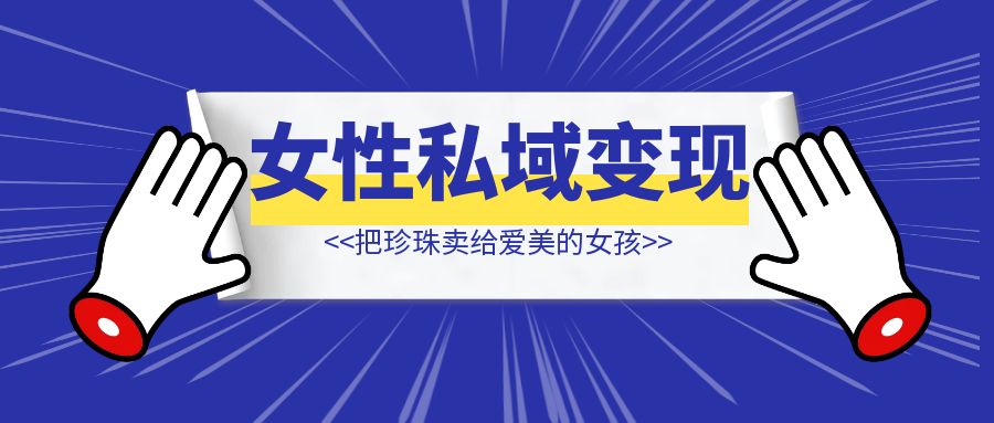 把珍珠卖给爱美的女孩，适合女性私域销售手册-云端奇迹