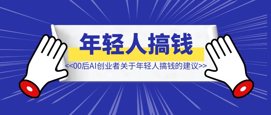 对谈00后AI创业者，我们关于年轻人搞钱的建议-优创圈