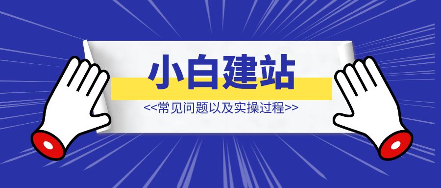 新手小白搭建网站常见问题以及实操过程（不讲专业术语，只谈实操过程）