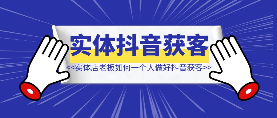 实体店老板一个人如何做好抖音进行获客？-优创圈