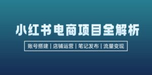小红书电商项目全解析，包括账号搭建、店铺运营、笔记发布  实现流量变现-优创圈