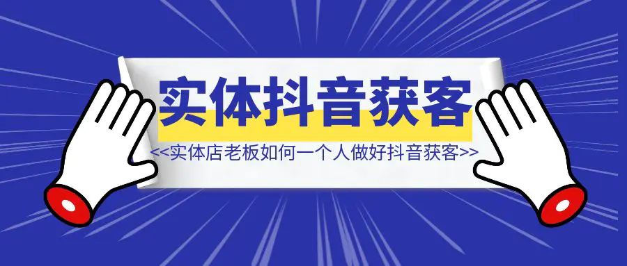 图片[1]-实体店老板一个人如何做好抖音进行获客？-创富新天地