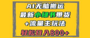 2024最新小绿书带货+流量主玩法，AI无脑搬运，3分钟一篇图文，日入800+-优创圈