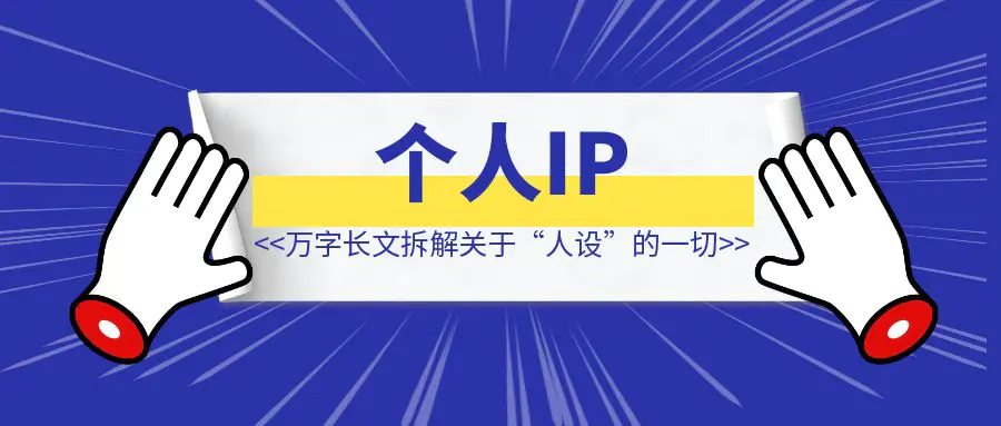 图片[1]-万字长文拆解关于“人设”的一切，有了它，你的个人IP就成功了一半。-清创圈