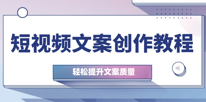 短视频文案创作教程：从钉子思维到实操结构整改，轻松提升文案质量-优创圈