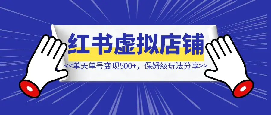 图片[1]-小红书虚拟店铺完整版复盘：单天单号变现500+，一条龙副业玩法分享给你-优创圈