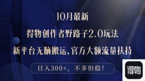 10月最新得物创作者野路子2.0玩法，新平台无脑搬运，日入300+-优创圈