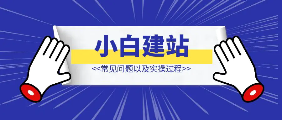 图片[1]-新手小白搭建网站常见问题以及实操过程（不讲专业术语，只谈实操过程）-优创圈