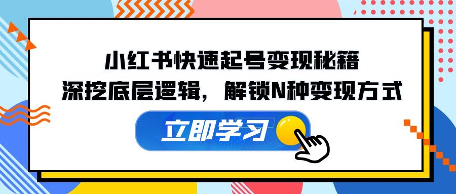 小红书快速起号变现秘籍：深挖底层逻辑，解锁N种变现方式-优创圈