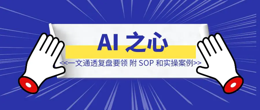 图片[1]-一文通透破局复盘要领，小白也能妥妥写出 AI 之心精华文（附 SOP 和实操案例）-优创圈