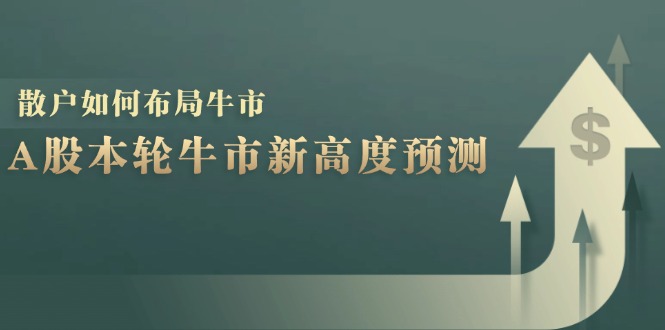 A股本轮牛市新高度预测：数据统计揭示最高点位，散户如何布局牛市？-清创圈