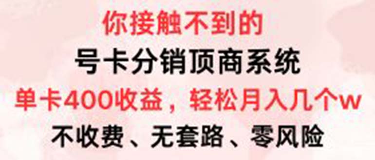 号卡分销顶商系统，单卡400+收益。0门槛免费领，月入几W超轻松！-创富新天地